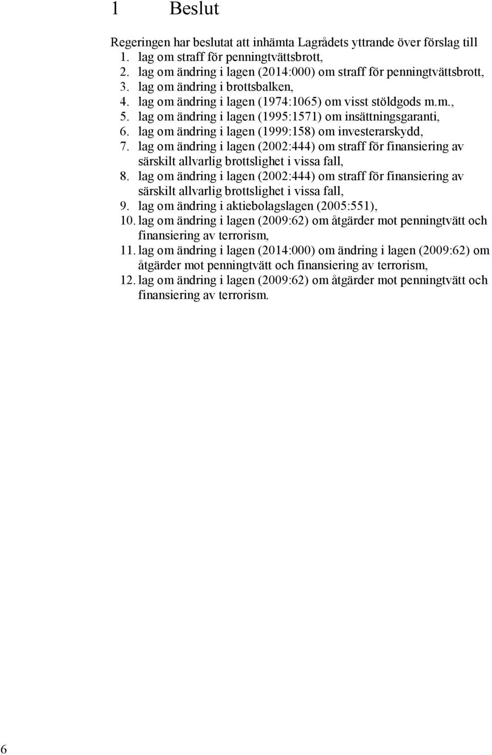 lag om ändring i lagen (1999:158) om investerarskydd, 7. lag om ändring i lagen (2002:444) om straff för finansiering av särskilt allvarlig brottslighet i vissa fall, 8.