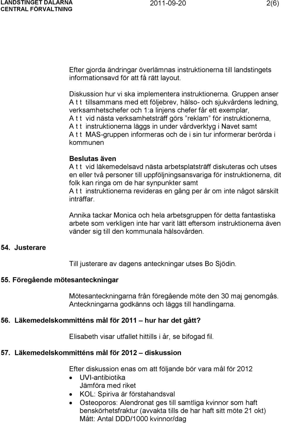 instruktionerna, A t t instruktionerna läggs in under vårdverktyg i Navet samt A t t MAS-gruppen informeras och de i sin tur informerar berörda i kommunen Beslutas även A t t vid läkemedelsavd nästa