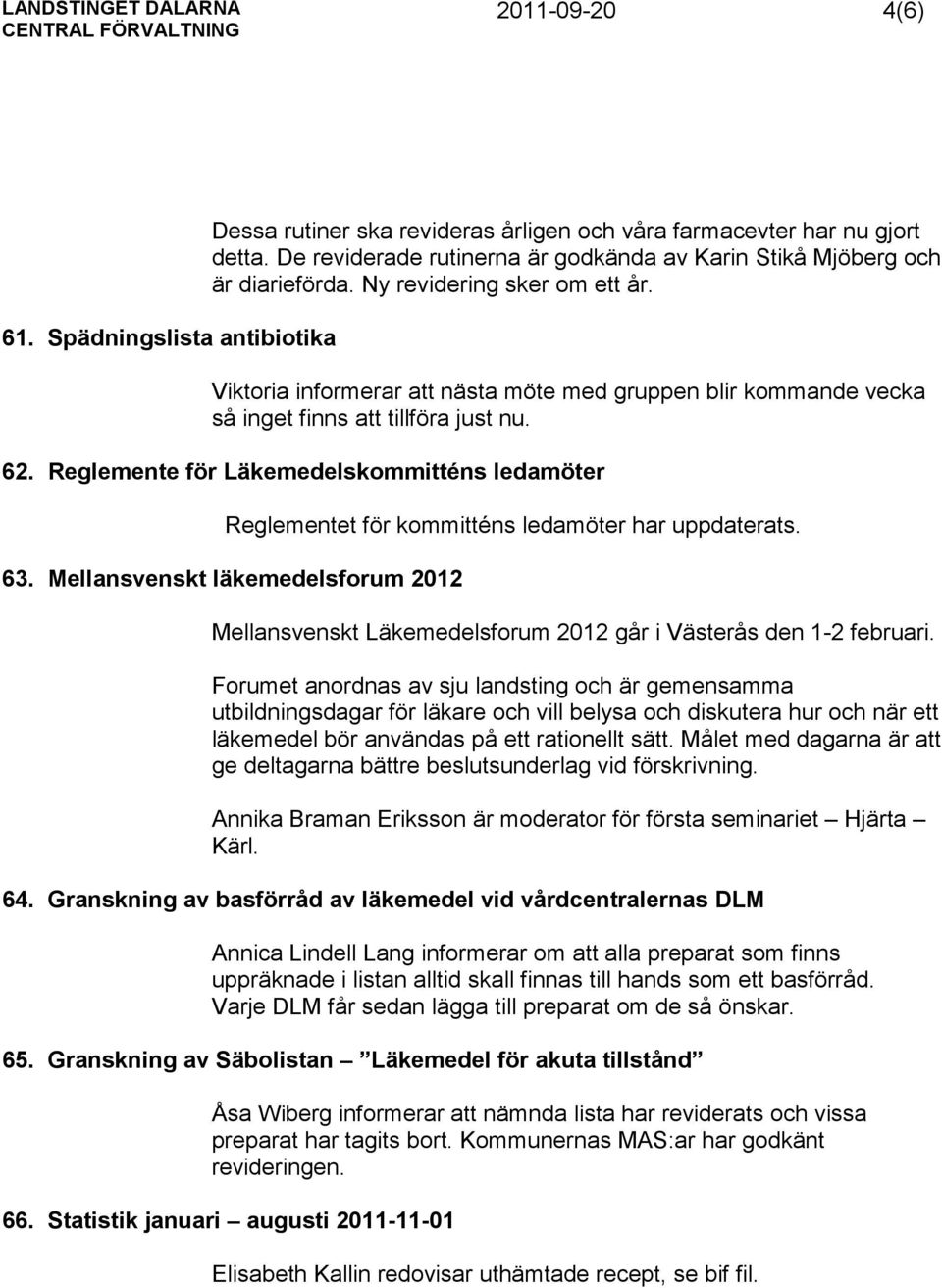 Viktoria informerar att nästa möte med gruppen blir kommande vecka så inget finns att tillföra just nu. 62.