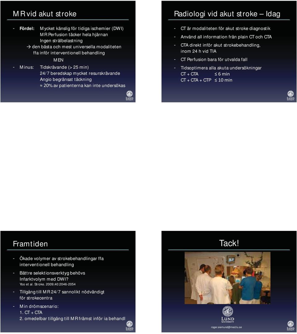 för akut stroke diagnostik - Använd all information från plain CT och CTA - CTA direkt inför akut strokebehandling, inom 24 h vid TIA - CT Perfusion bara för utvalda fall - Tidsoptimera alla akuta