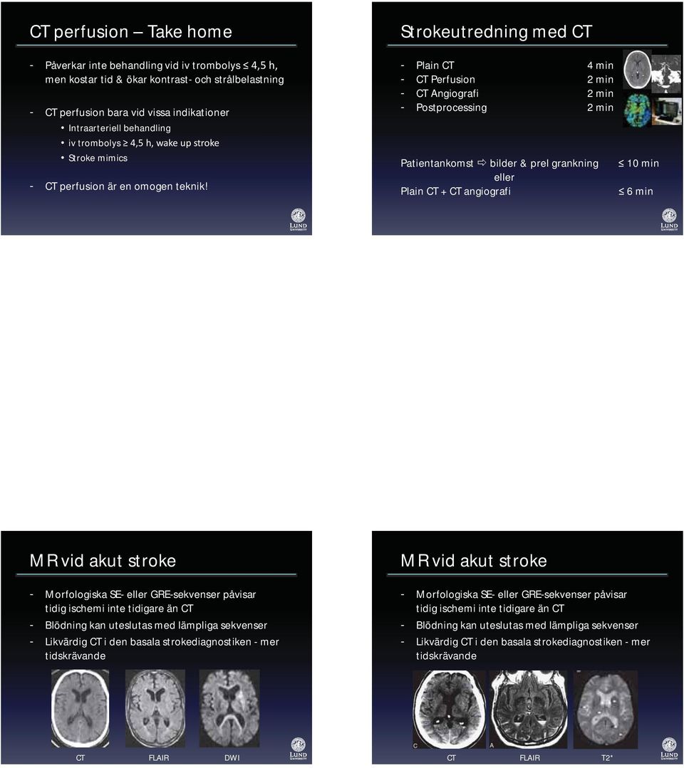 Strokeutredning med CT - Plain CT 4 min - CT Perfusion 2 min - CT Angiografi 2 min - Postprocessing 2 min Patientankomst bilder & prel grankning eller Plain CT + CT angiografi 10 min 6 min MR vid