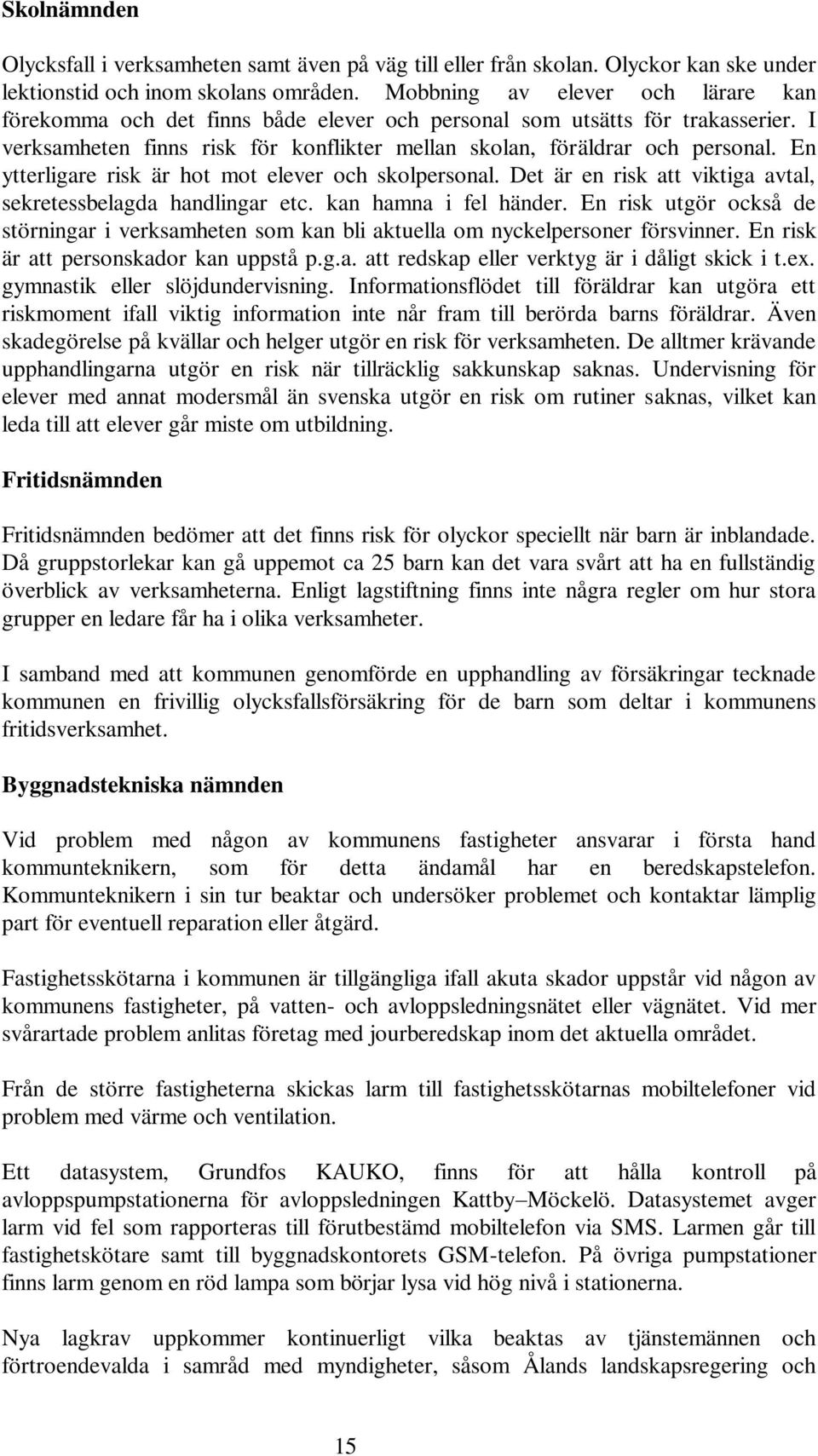 En ytterligare risk är hot mot elever och skolpersonal. Det är en risk att viktiga avtal, sekretessbelagda handlingar etc. kan hamna i fel händer.