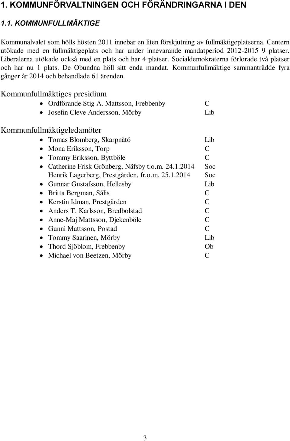 Socialdemokraterna förlorade två platser och har nu 1 plats. De Obundna höll sitt enda mandat. Kommunfullmäktige sammanträdde fyra gånger år 2014 och behandlade 61 ärenden.