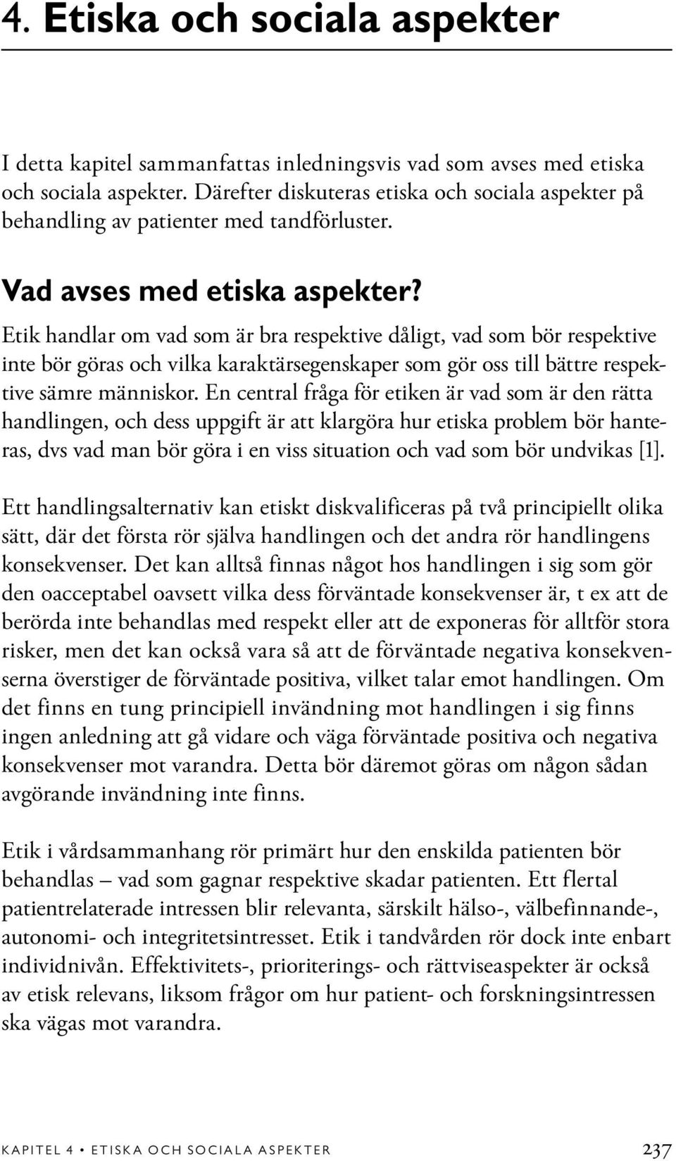 Etik handlar om vad som är bra respektive dåligt, vad som bör respektive inte bör göras och vilka karaktärsegenskaper som gör oss till bättre respektive sämre människor.