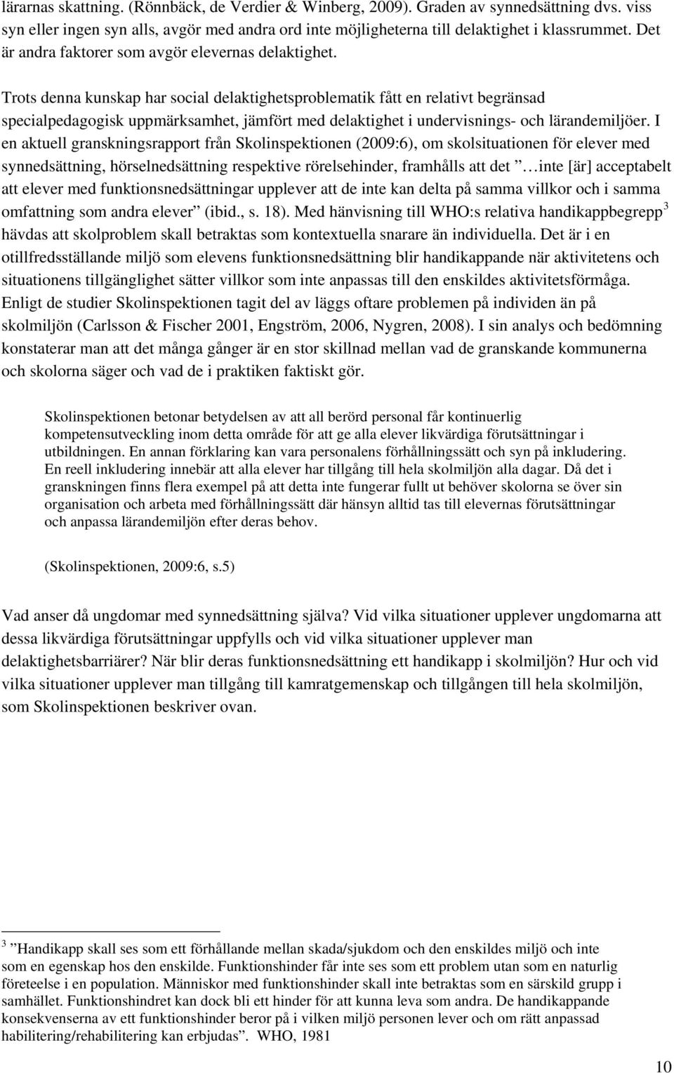 Trots denna kunskap har social delaktighetsproblematik fått en relativt begränsad specialpedagogisk uppmärksamhet, jämfört med delaktighet i undervisnings- och lärandemiljöer.