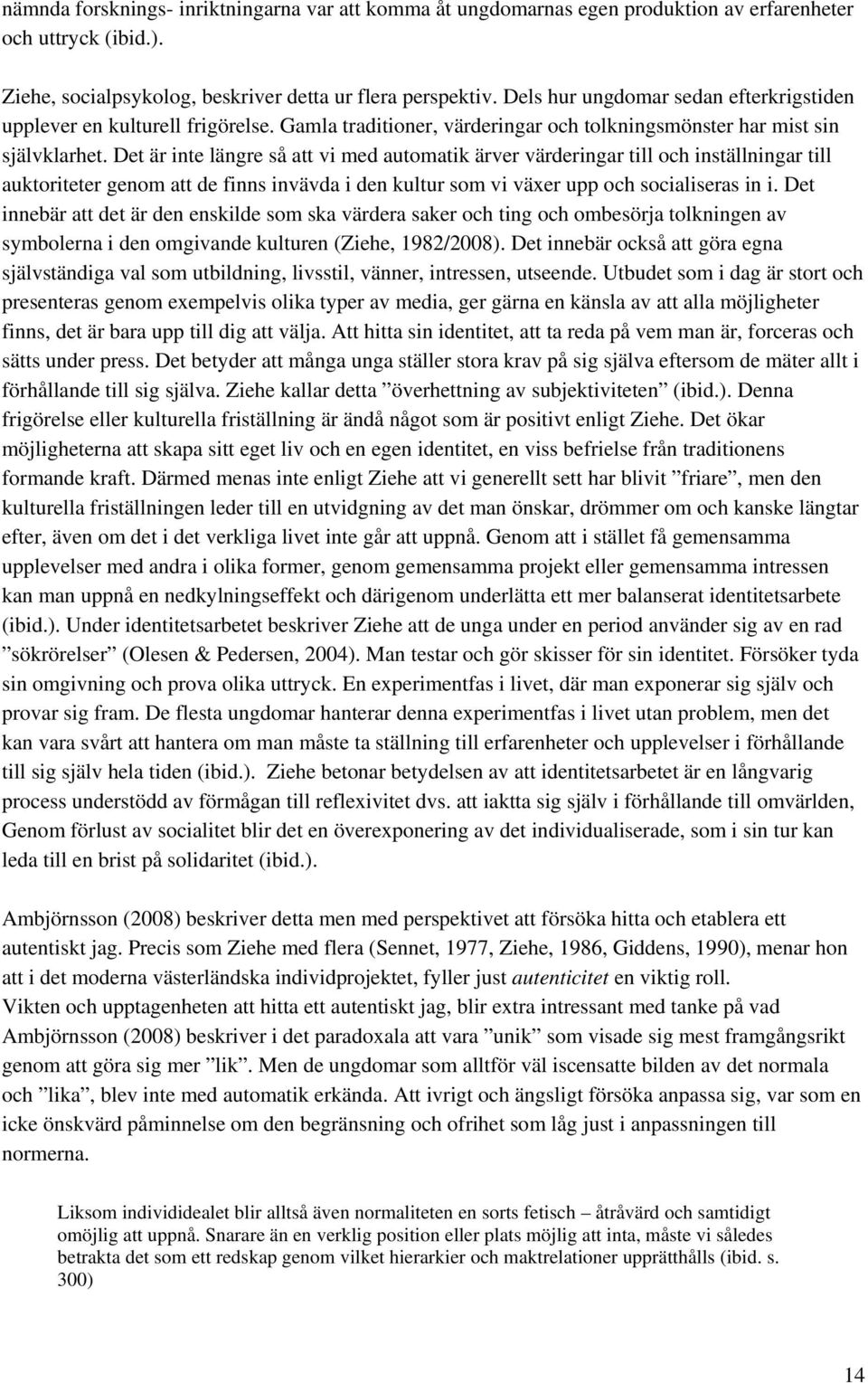 Det är inte längre så att vi med automatik ärver värderingar till och inställningar till auktoriteter genom att de finns invävda i den kultur som vi växer upp och socialiseras in i.