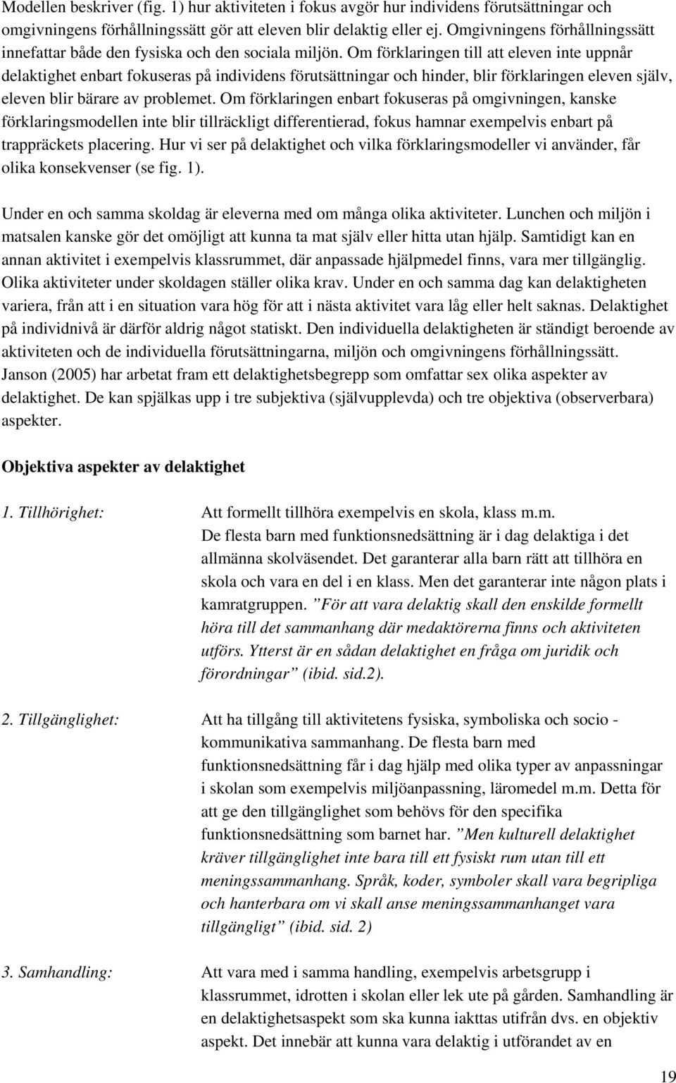 Om förklaringen till att eleven inte uppnår delaktighet enbart fokuseras på individens förutsättningar och hinder, blir förklaringen eleven själv, eleven blir bärare av problemet.