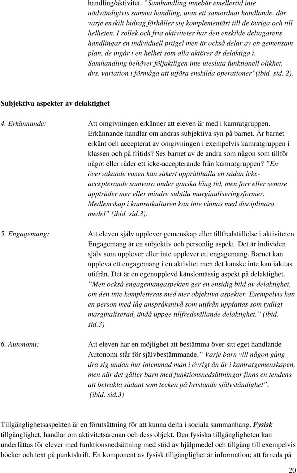 I rollek och fria aktiviteter har den enskilde deltagarens handlingar en individuell prägel men är också delar av en gemensam plan, de ingår i en helhet som alla aktörer är delaktiga i.