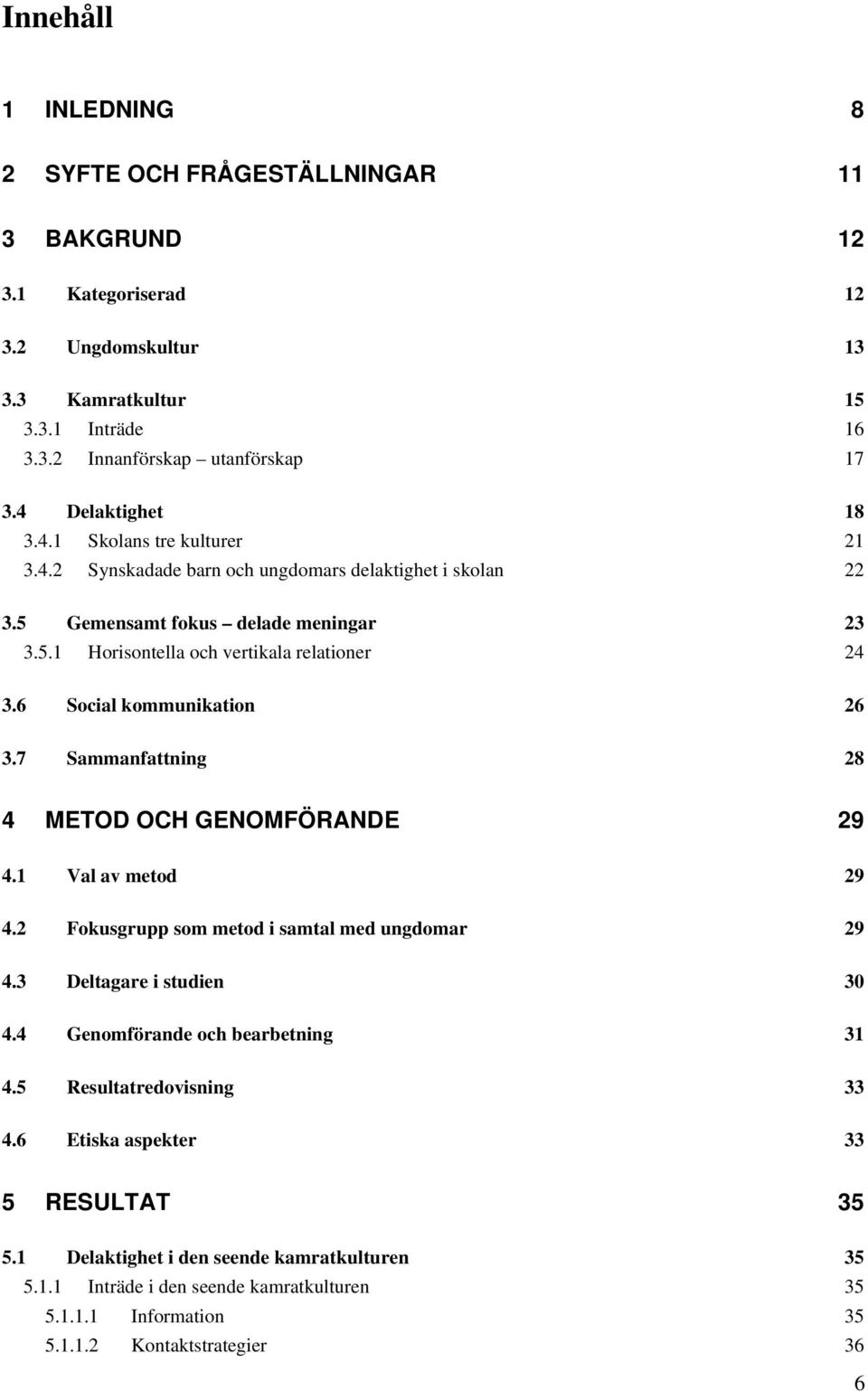 6 Social kommunikation 26 3.7 Sammanfattning 28 4 METOD OCH GENOMFÖRANDE 29 4.1 Val av metod 29 4.2 Fokusgrupp som metod i samtal med ungdomar 29 4.3 Deltagare i studien 30 4.