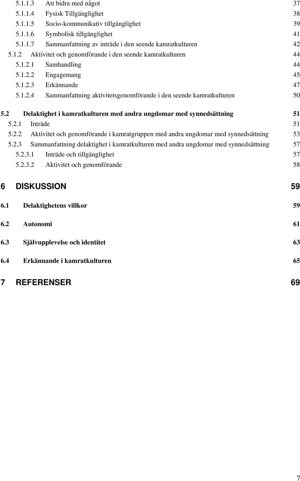 2 Delaktighet i kamratkulturen med andra ungdomar med synnedsättning 51 5.2.1 Inträde 51 5.2.2 Aktivitet och genomförande i kamratgruppen med andra ungdomar med synnedsättning 53 5.2.3 Sammanfattning delaktighet i kamratkulturen med andra ungdomar med synnedsättning 57 5.