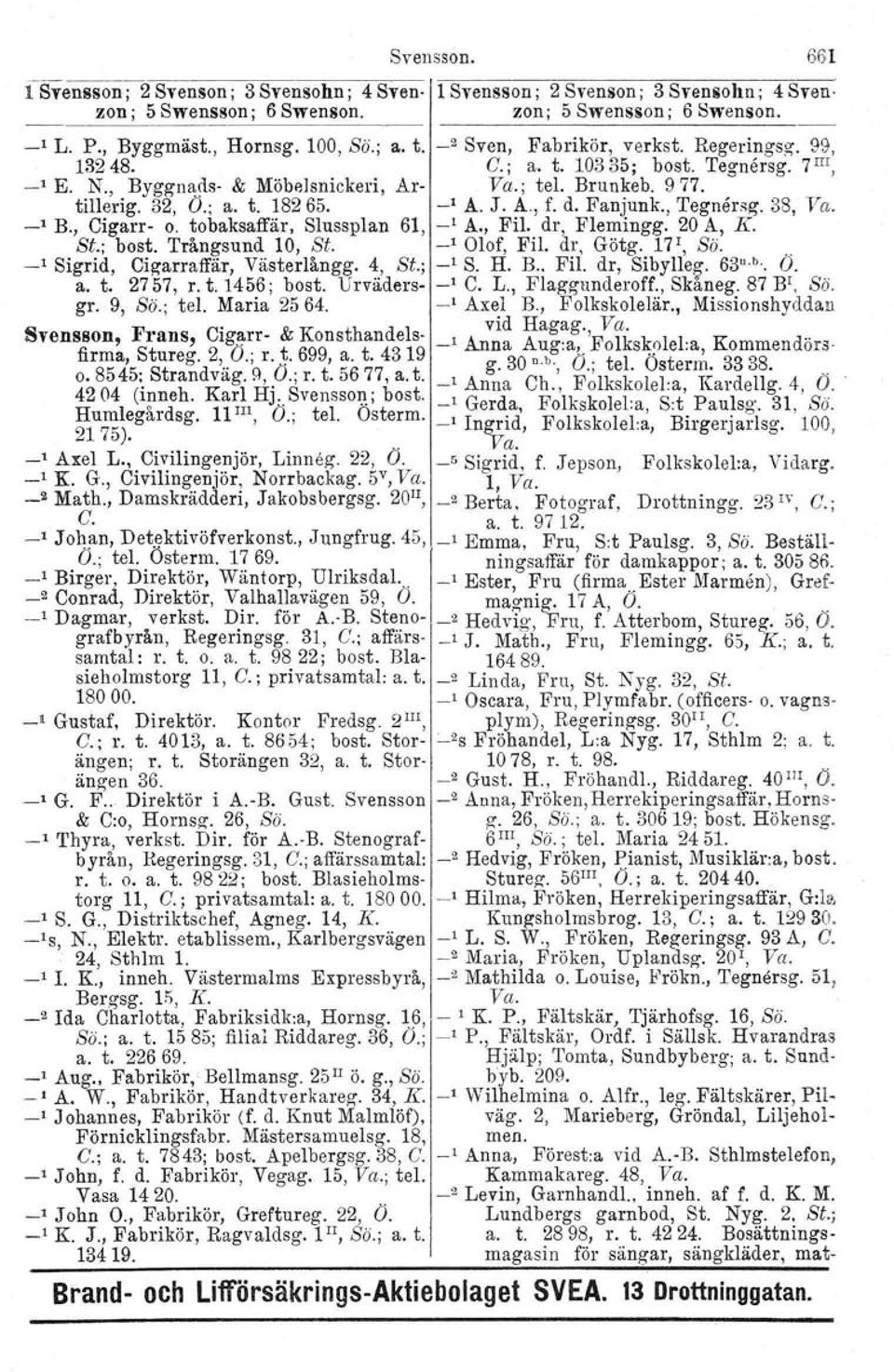 d. Fanjunk., Tegnersg. 38, Va. _l B., Cigarr- o. tobaksaffär, Slussplan 61, _, A., Fil. dr, Flemingg. 20 A, K. St.; bost. Trångsund 10, St. _l Olof, Fil. dr, Götg. 17', Sö.