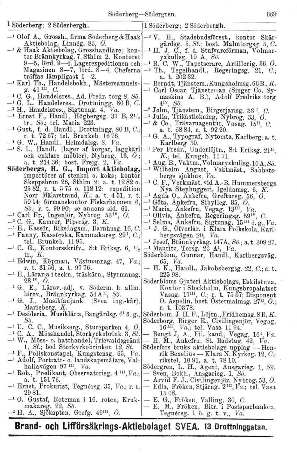 Kontoret yxkullsg. 10 A, Sä... 9-5, lörd. 9-4. Lagerexpeditionen och _, B. C. W., Tapetserare, Artillerig. 36, O. Magasinen 8-7, lörd. 8-4. Cheferna _2 'I'h., Tegelhandl., Regeringsg. 21, C.