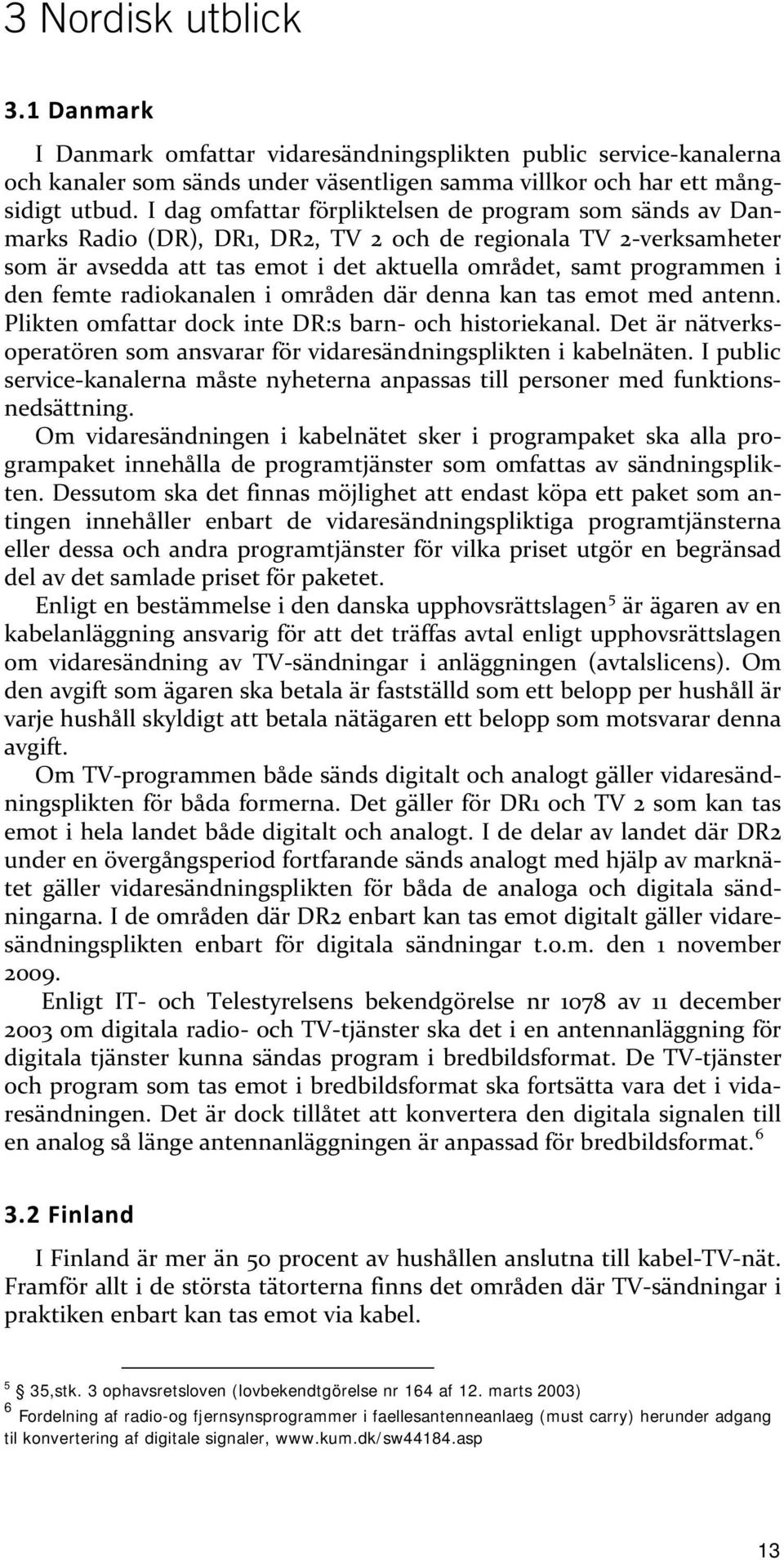 femte radiokanalen i områden där denna kan tas emot med antenn. Plikten omfattar dock inte DR:s barn- och historiekanal. Det är nätverksoperatören som ansvarar för vidaresändningsplikten i kabelnäten.