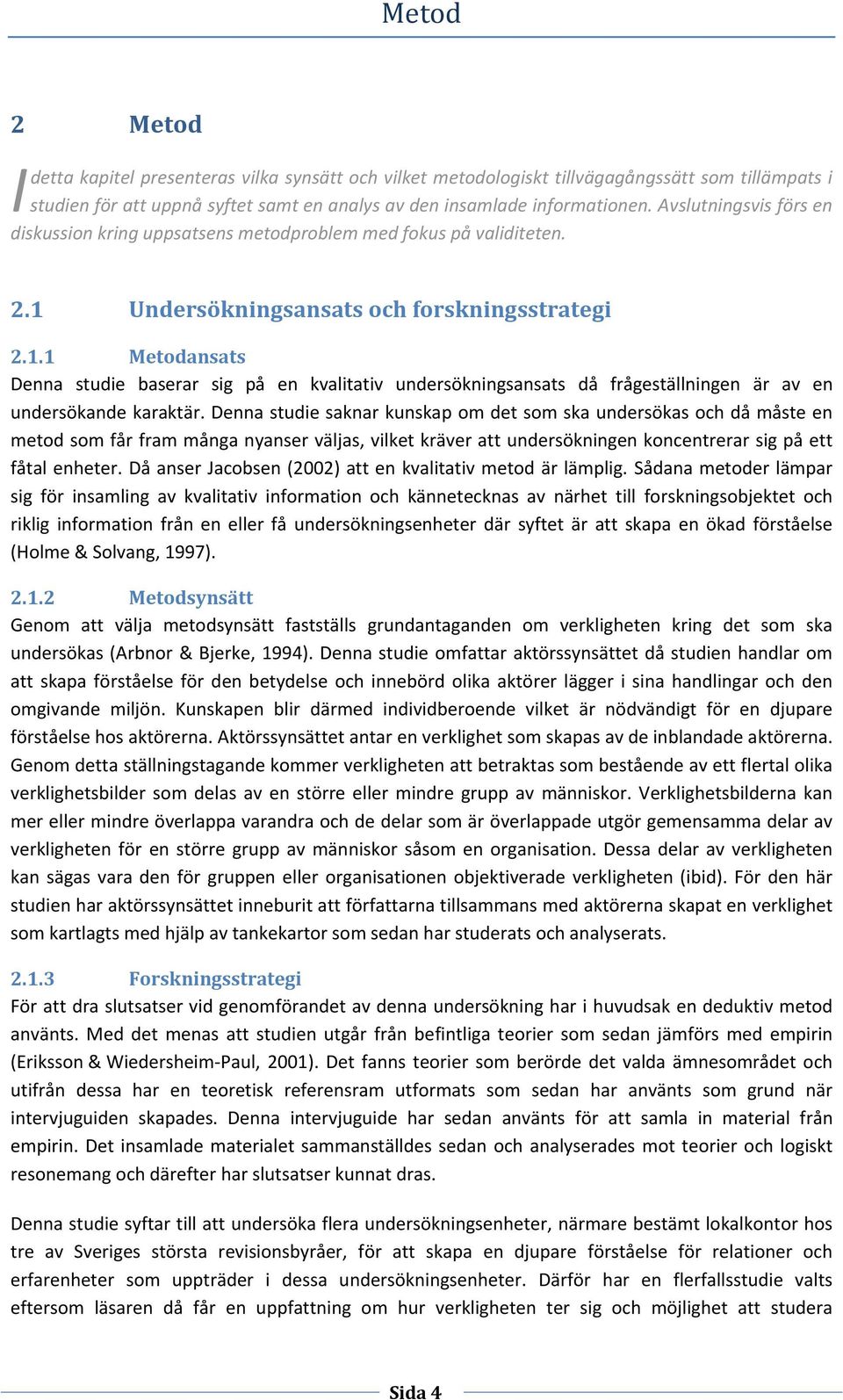 Undersökningsansats och forskningsstrategi 2.1.1 Metodansats Denna studie baserar sig på en kvalitativ undersökningsansats då frågeställningen är av en undersökande karaktär.