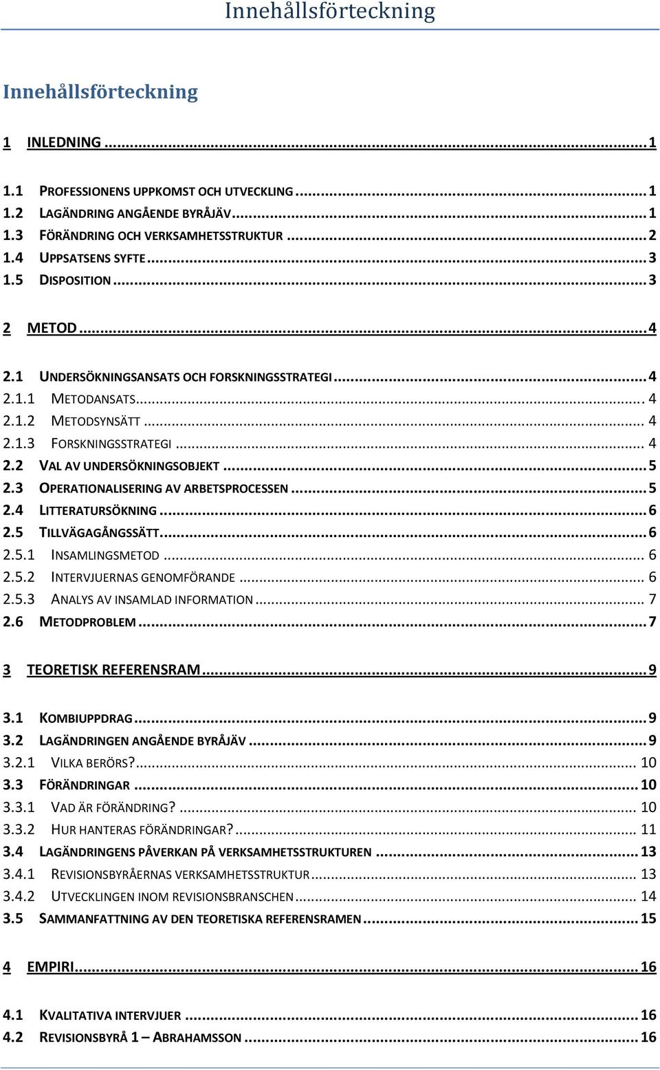 .. 5 2.3 OPERATIONALISERING AV ARBETSPROCESSEN... 5 2.4 LITTERATURSÖKNING... 6 2.5 TILLVÄGAGÅNGSSÄTT... 6 2.5.1 INSAMLINGSMETOD... 6 2.5.2 INTERVJUERNAS GENOMFÖRANDE... 6 2.5.3 ANALYS AV INSAMLAD INFORMATION.