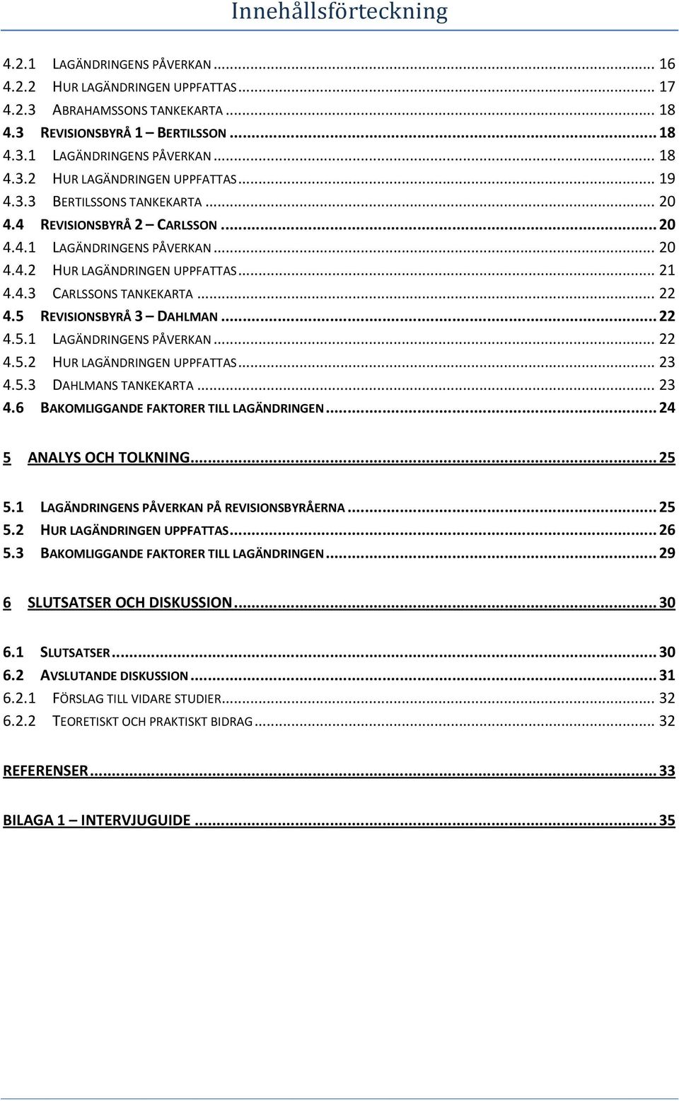 5 REVISIONSBYRÅ 3 DAHLMAN... 22 4.5.1 LAGÄNDRINGENS PÅVERKAN... 22 4.5.2 HUR LAGÄNDRINGEN UPPFATTAS... 23 4.5.3 DAHLMANS TANKEKARTA... 23 4.6 BAKOMLIGGANDE FAKTORER TILL LAGÄNDRINGEN.