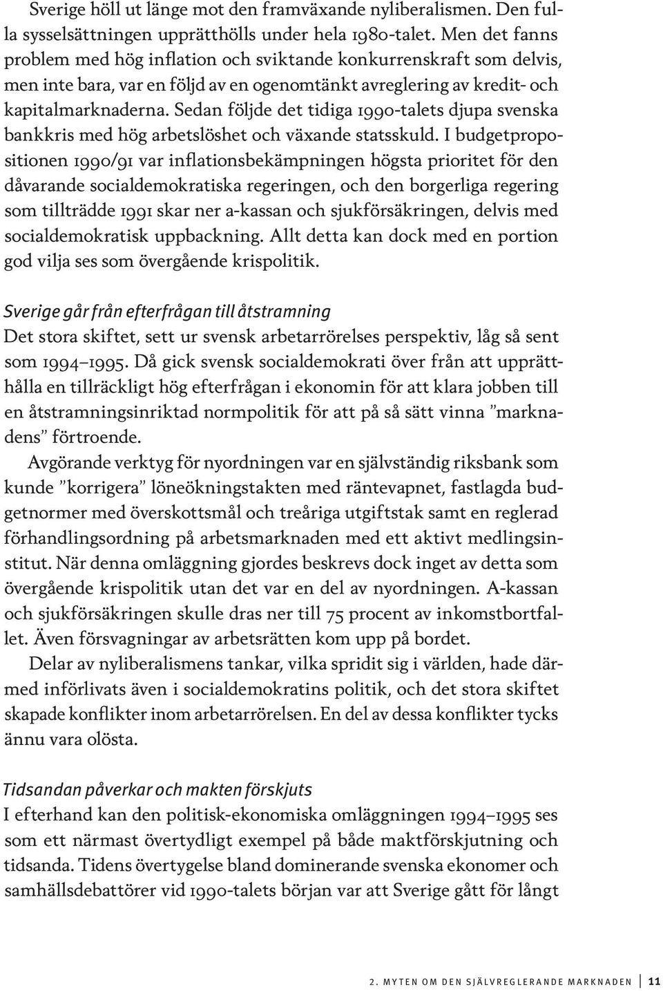 Sedan följde det tidiga 1990-talets djupa svenska bankkris med hög arbetslöshet och växande statsskuld.