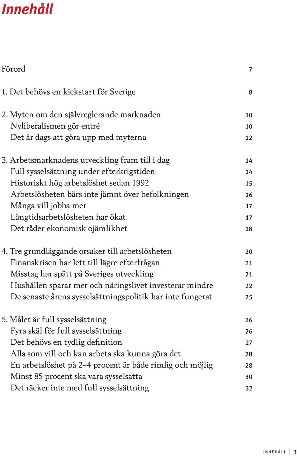 jobba mer 17 Långtidsarbetslösheten har ökat 17 Det råder ekonomisk ojämlikhet 18 4.