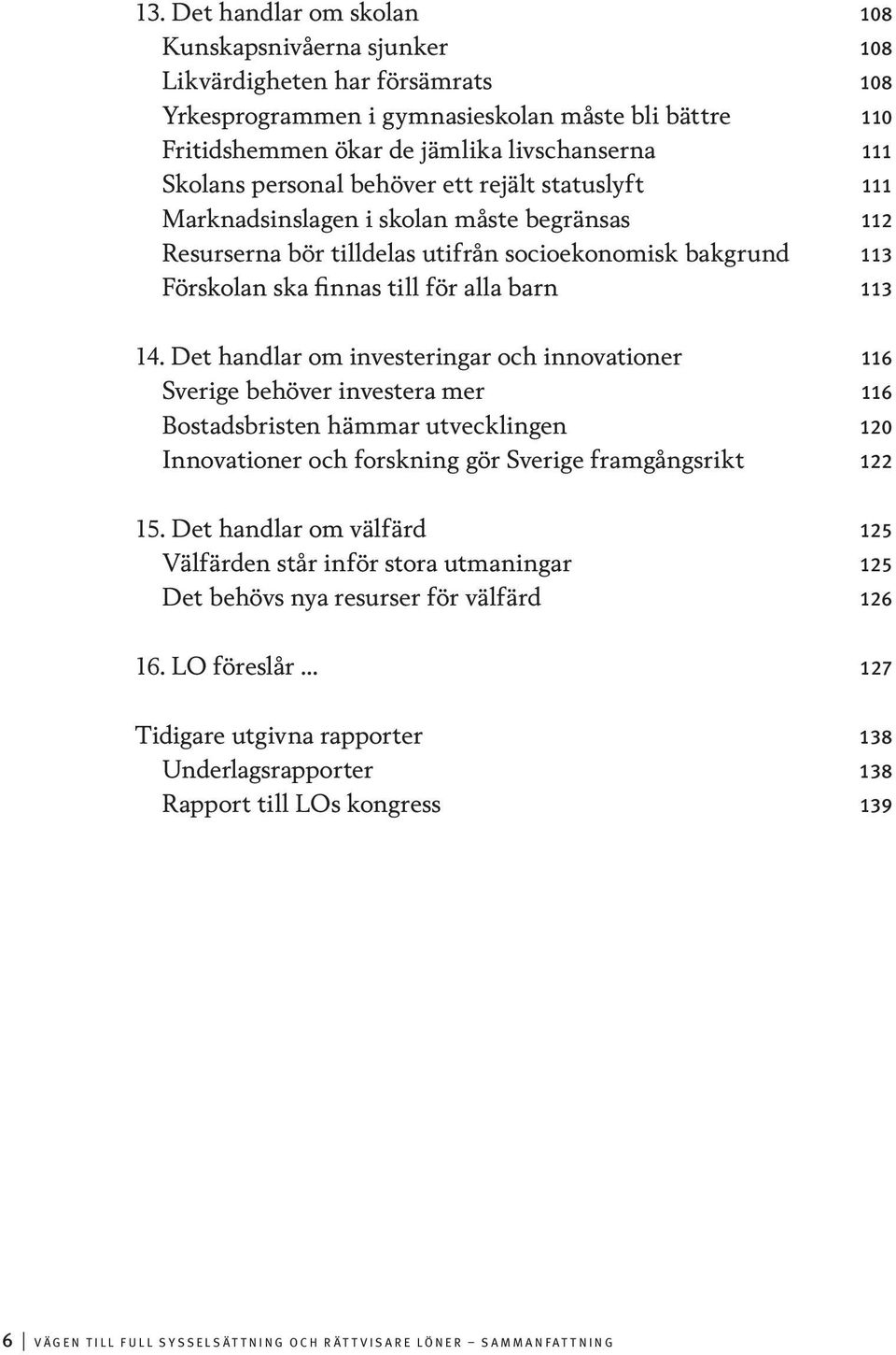 113 14. Det handlar om investeringar och innovationer 116 Sverige behöver investera mer 116 Bostadsbristen hämmar utvecklingen 120 Innovationer och forskning gör Sverige framgångsrikt 122 15.