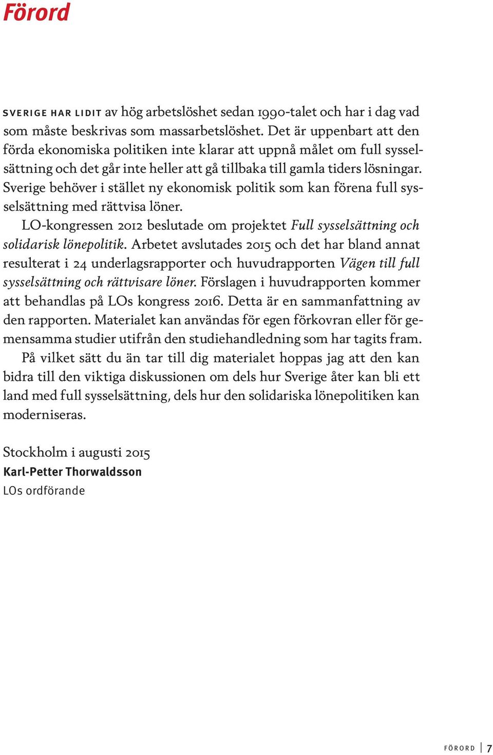 Sverige behöver i stället ny ekonomisk politik som kan förena full sysselsättning med rättvisa löner. LO-kongressen 2012 beslutade om projektet Full sysselsättning och solidarisk lönepolitik.