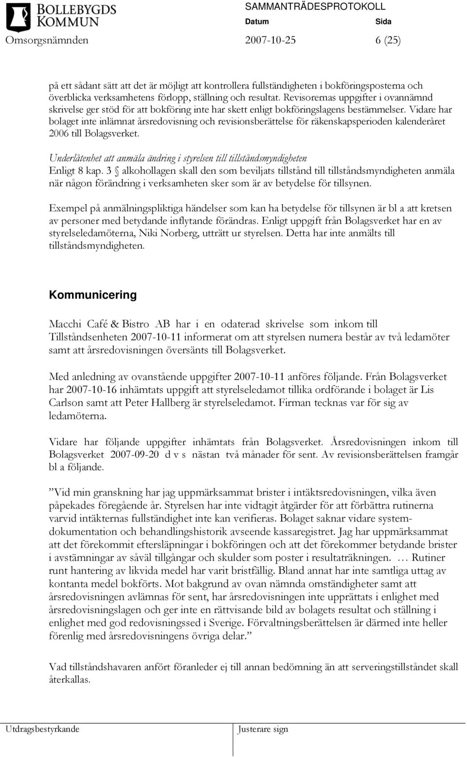 Vidare har bolaget inte inlämnat årsredovisning och revisionsberättelse för räkenskapsperioden kalenderåret 2006 till Bolagsverket.