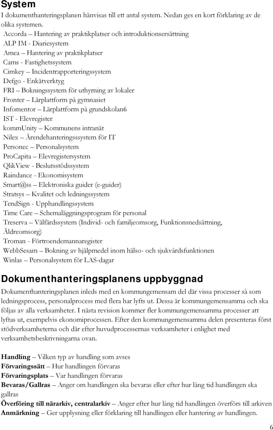 FRI Bokningssystem för uthyrning av lokaler Fronter Lärplattform på gymnasiet Infomentor Lärplattform på grundskolan6 IST - Elevregister kommunity Kommunens intranät Nilex Ärendehanteringsssystem för