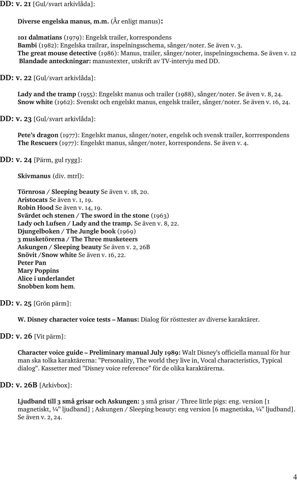 22 [Gul/svart arkivlåda]: Lady and the tramp (1955): Engelskt manus och trailer (1988), sånger/noter. Se även v. 8, 24. Snow white (1962): Svenskt och engelskt manus, engelsk trailer, sånger/noter.