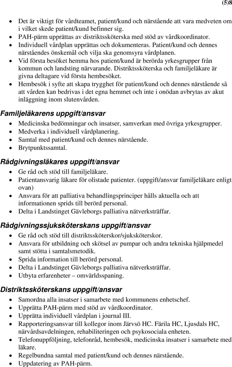 Vid första besöket hemma hos patient/kund är berörda yrkesgrupper från kommun och landsting närvarande. Distriktssköterska och familjeläkare är givna deltagare vid första hembesöket.