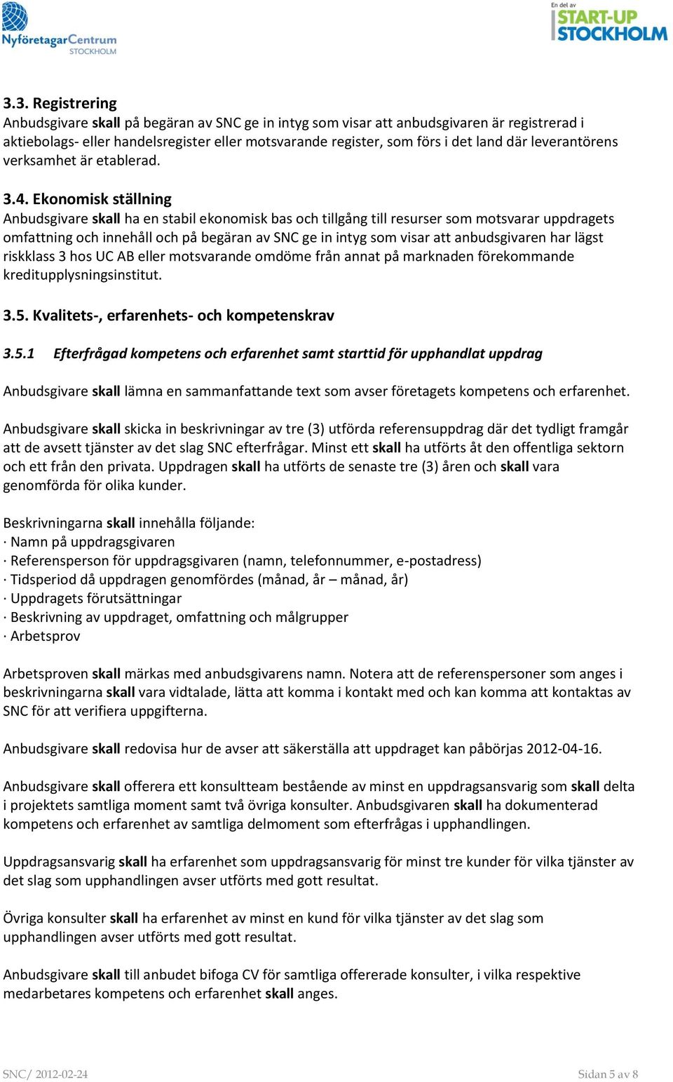 Ekonomisk ställning Anbudsgivare skall ha en stabil ekonomisk bas och tillgång till resurser som motsvarar uppdragets omfattning och innehåll och på begäran av SNC ge in intyg som visar att