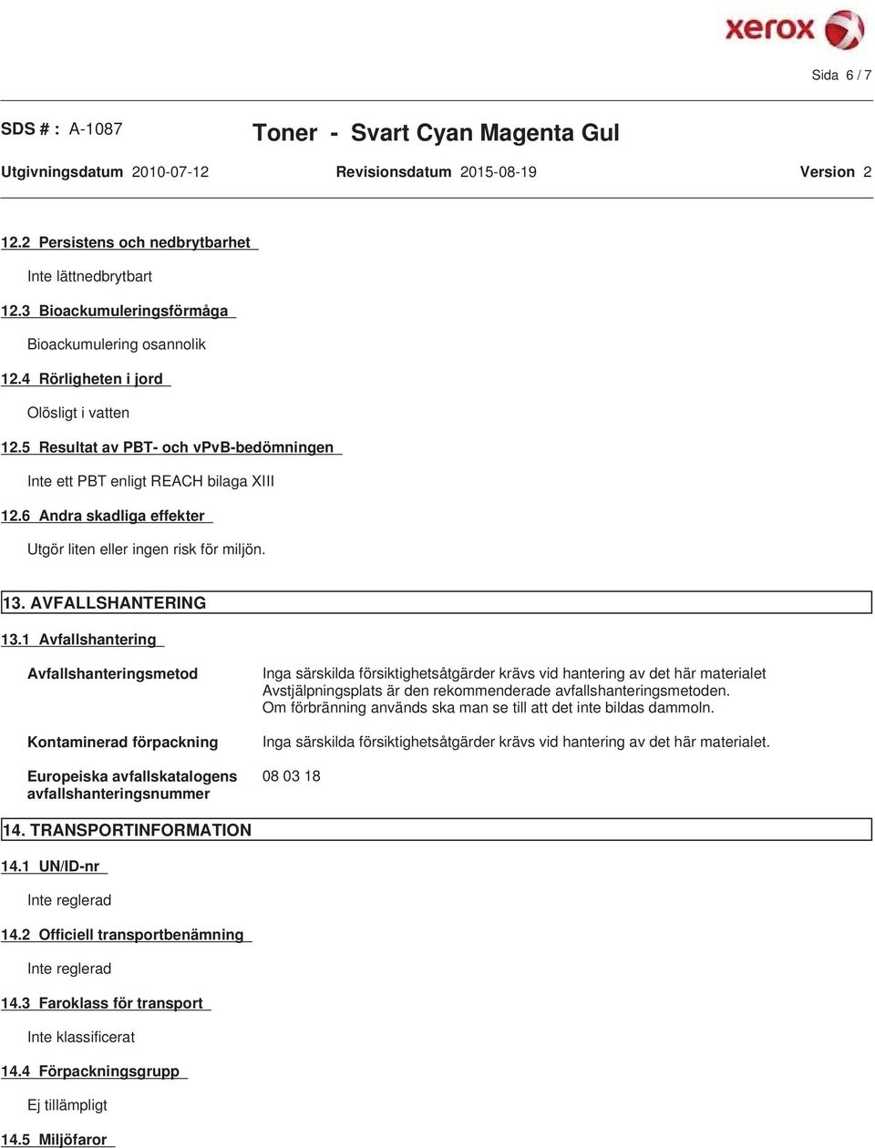 1 Avfallshantering Avfallshanteringsmetod Kontaminerad förpackning Europeiska avfallskatalogens avfallshanteringsnummer Inga särskilda försiktighetsåtgärder krävs vid hantering av det här materialet