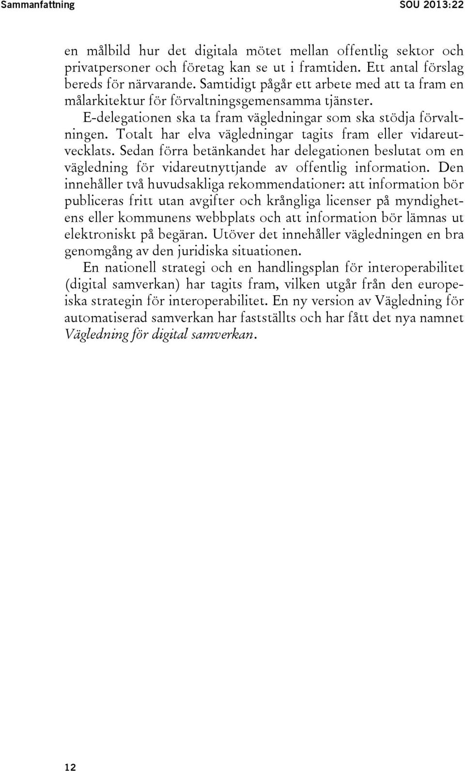 Totalt har elva vägledningar tagits fram eller vidareutvecklats. Sedan förra betänkandet har delegationen beslutat om en vägledning för vidareutnyttjande av offentlig information.