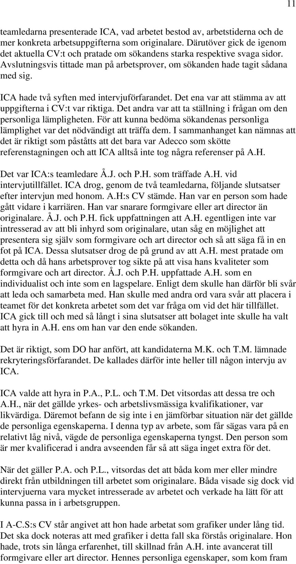 ICA hade två syften med intervjuförfarandet. Det ena var att stämma av att uppgifterna i CV:t var riktiga. Det andra var att ta ställning i frågan om den personliga lämpligheten.