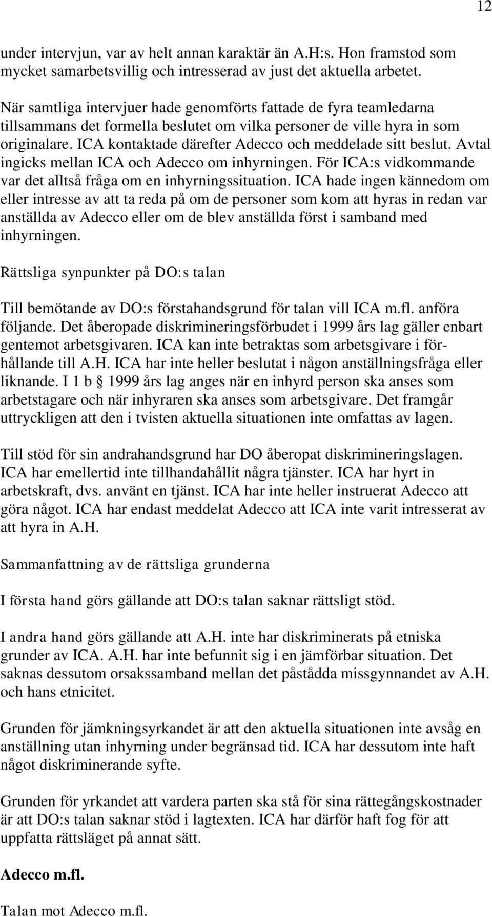 ICA kontaktade därefter Adecco och meddelade sitt beslut. Avtal ingicks mellan ICA och Adecco om inhyrningen. För ICA:s vidkommande var det alltså fråga om en inhyrningssituation.