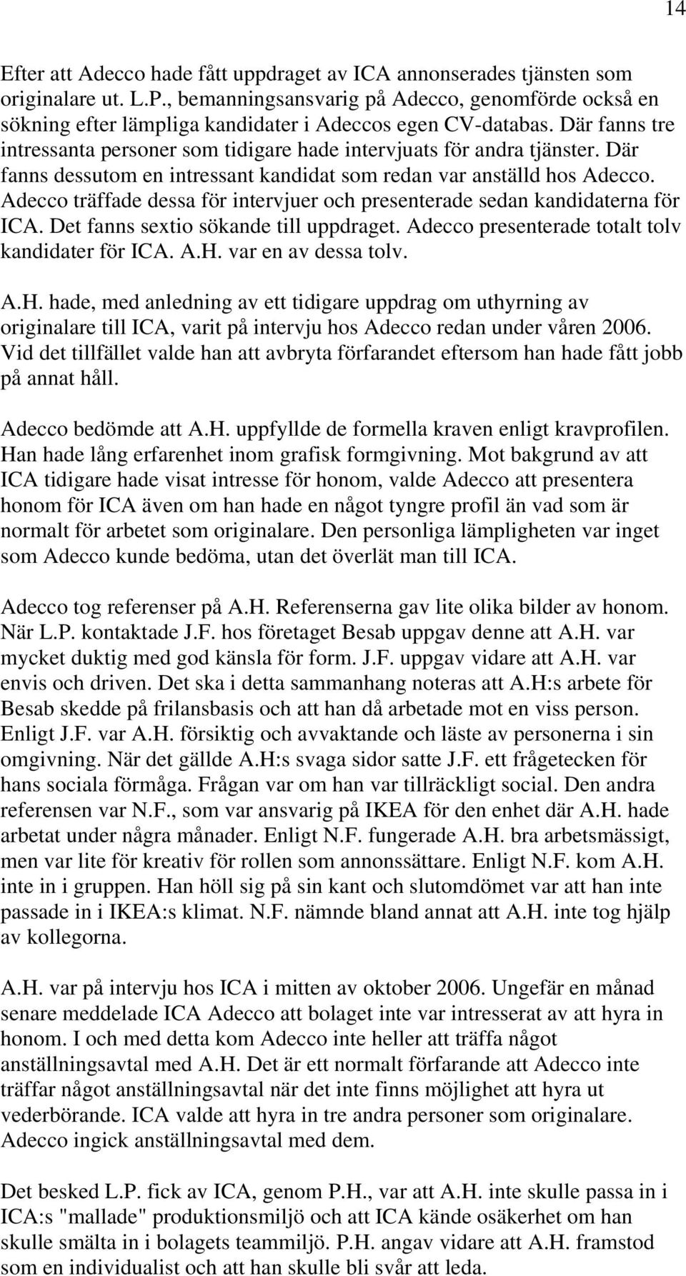 Där fanns dessutom en intressant kandidat som redan var anställd hos Adecco. Adecco träffade dessa för intervjuer och presenterade sedan kandidaterna för ICA. Det fanns sextio sökande till uppdraget.