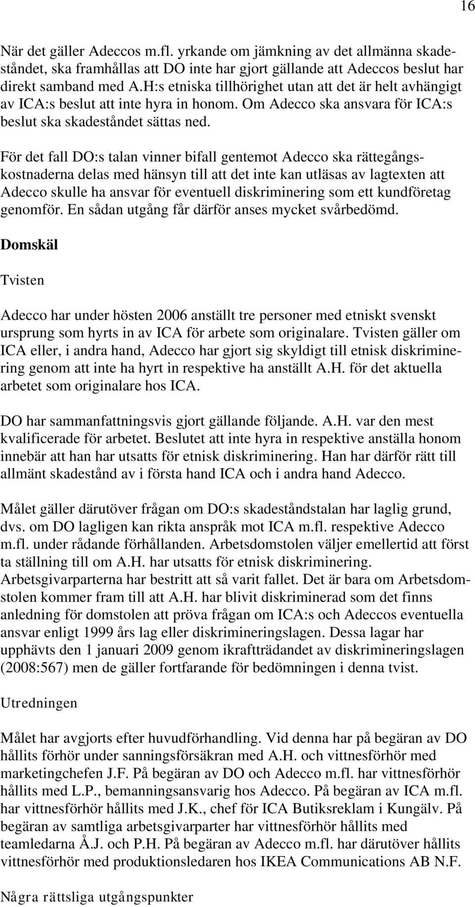 För det fall DO:s talan vinner bifall gentemot Adecco ska rättegångskostnaderna delas med hänsyn till att det inte kan utläsas av lagtexten att Adecco skulle ha ansvar för eventuell diskriminering