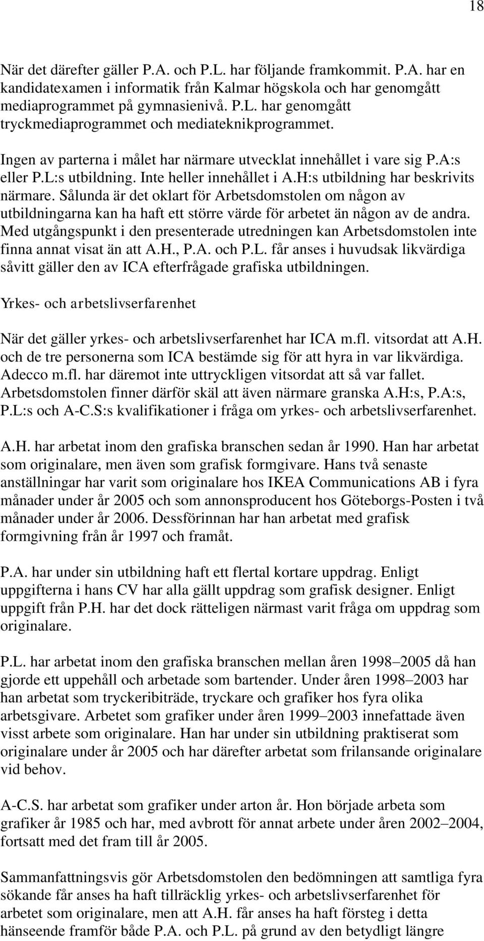 Sålunda är det oklart för Arbetsdomstolen om någon av utbildningarna kan ha haft ett större värde för arbetet än någon av de andra.