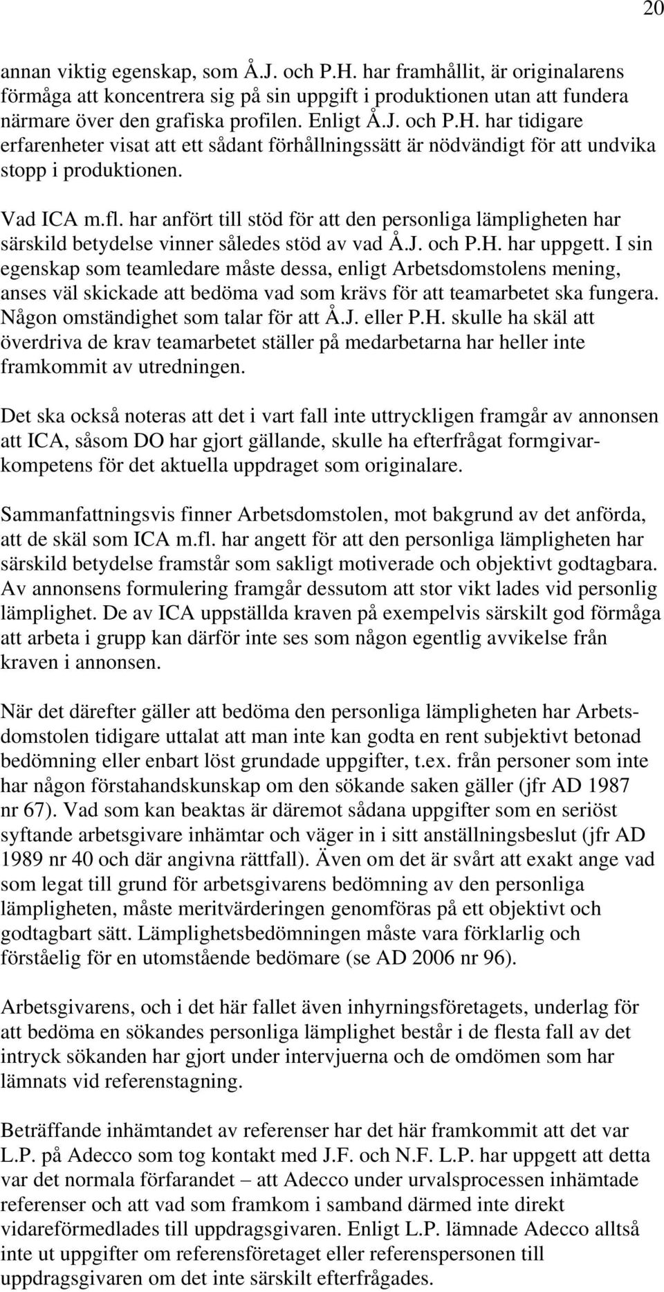 I sin egenskap som teamledare måste dessa, enligt Arbetsdomstolens mening, anses väl skickade att bedöma vad som krävs för att teamarbetet ska fungera. Någon omständighet som talar för att Å.J.