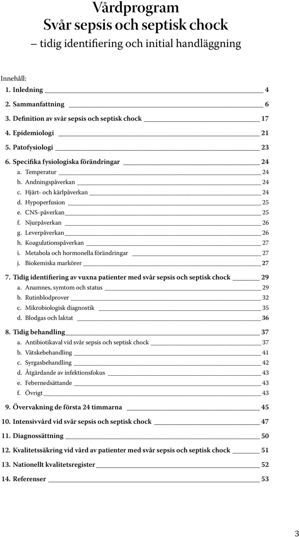 Njurpåverkan 26 g. Leverpåverkan 26 h. Koagulationspåverkan 27 i. Metabola och hormonella förändringar 27 j. Biokemiska markörer 27 7.