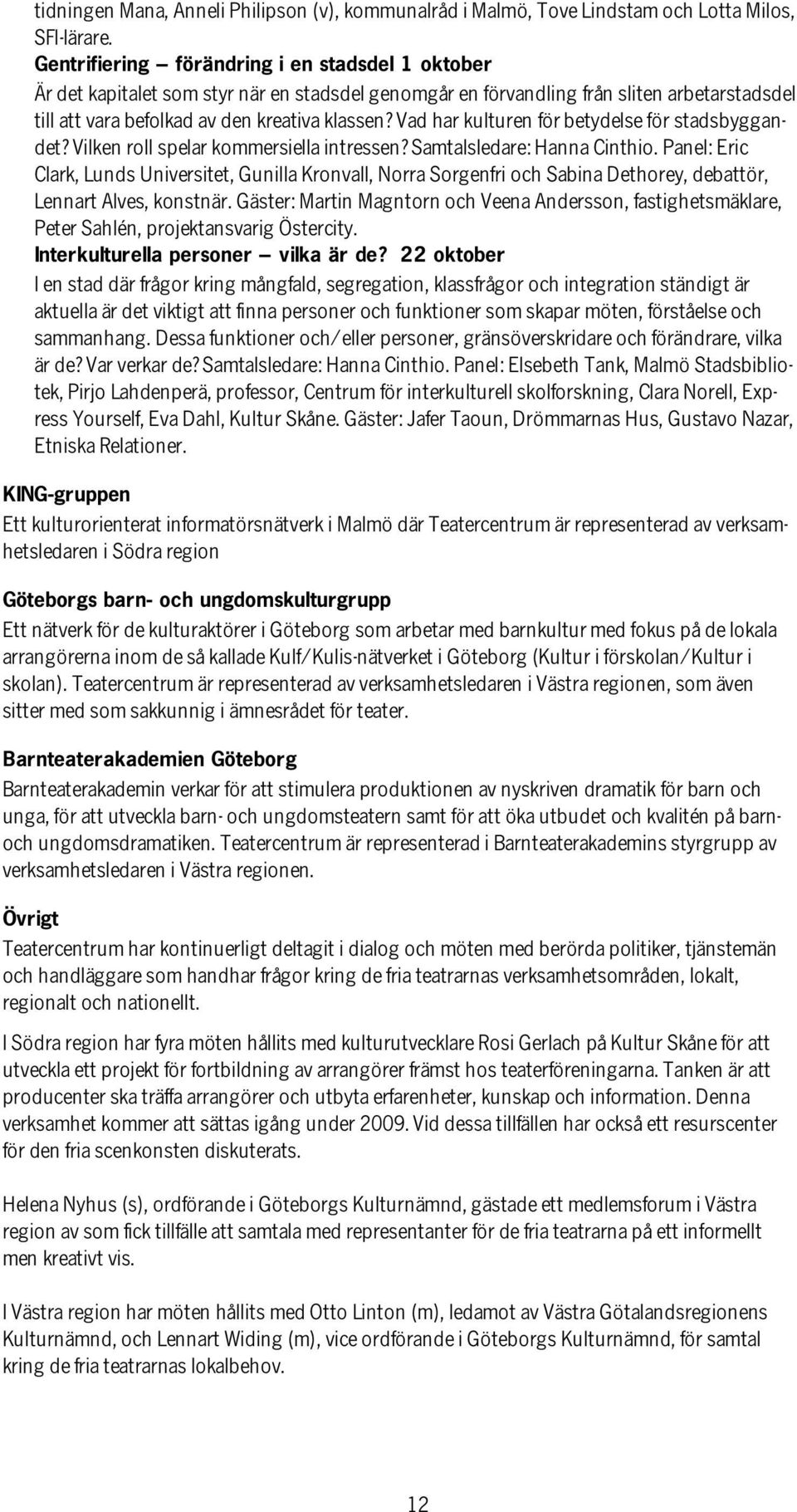 Vad har kulturen för betydelse för stadsbyggandet? Vilken roll spelar kommersiella intressen? Samtalsledare: Hanna Cinthio.