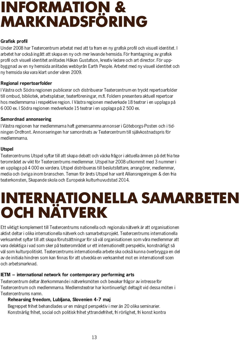 För uppbyggnad av en ny hemsida anlitades webbyrån Earth People. Arbetet med ny visuell identitet och ny hemsida ska vara klart under våren 2009.