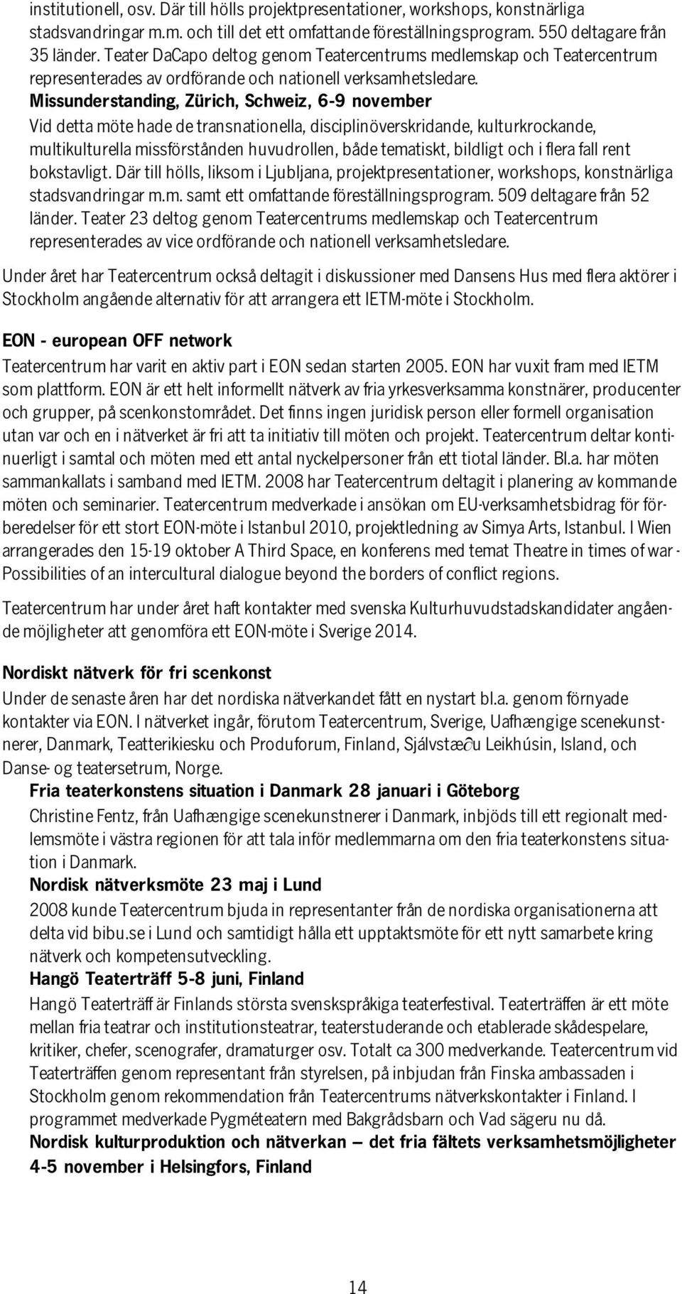 Missunderstanding, Zürich, Schweiz, 6-9 november Vid detta möte hade de transnationella, disciplinöverskridande, kulturkrockande, multikulturella missförstånden huvudrollen, både tematiskt, bildligt