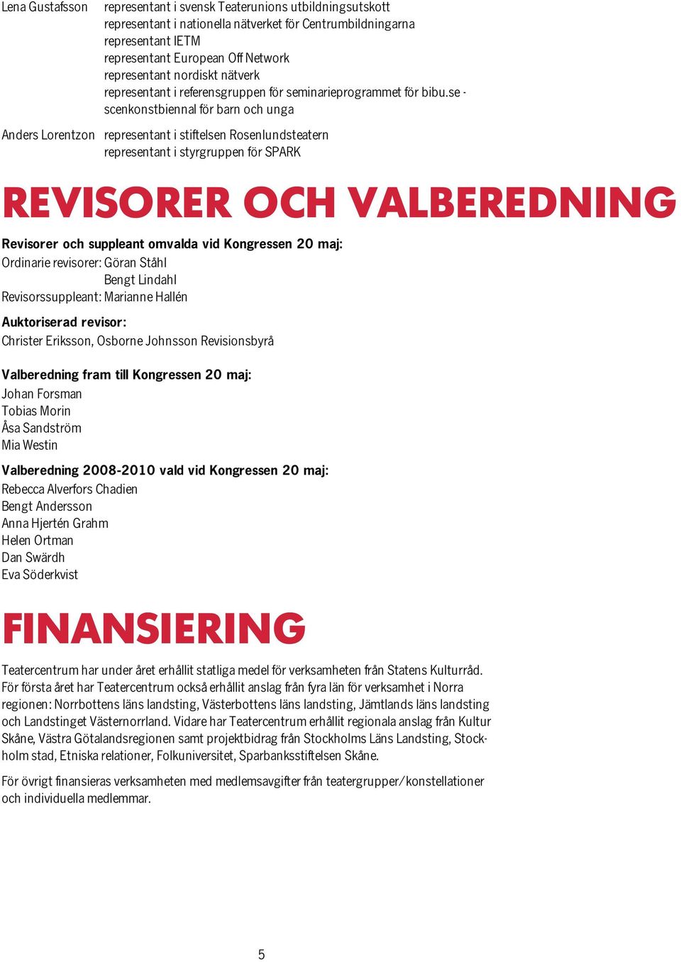 se - scenkonstbiennal för barn och unga Anders Lorentzon representant i stiftelsen Rosenlundsteatern representant i styrgruppen för SPARK REVISORER OCH VALBEREDNING Revisorer och suppleant omvalda