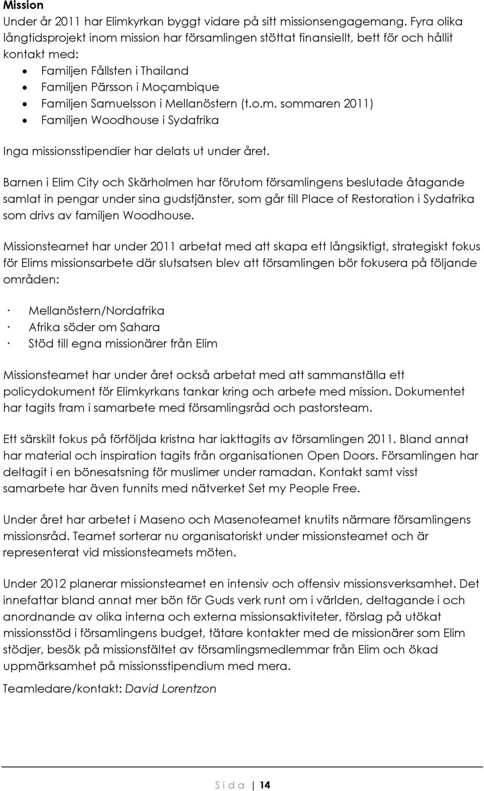 Mellanöstern (t.o.m. sommaren 2011) Familjen Woodhouse i Sydafrika Inga missionsstipendier har delats ut under året.