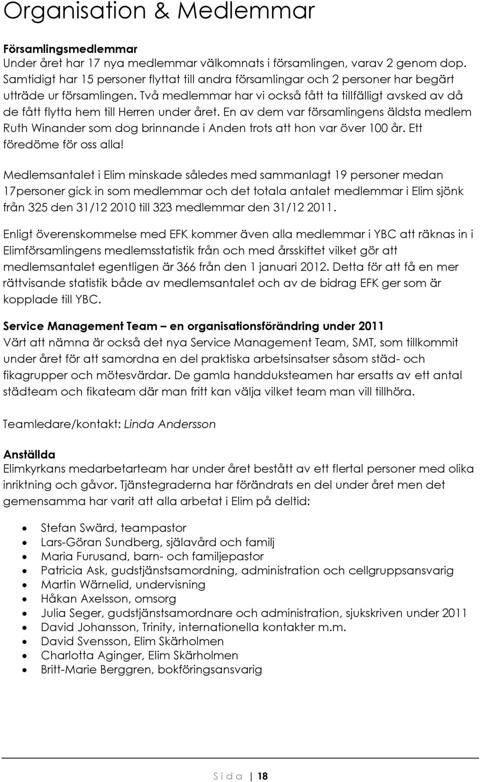 Två medlemmar har vi också fått ta tillfälligt avsked av då de fått flytta hem till Herren under året.