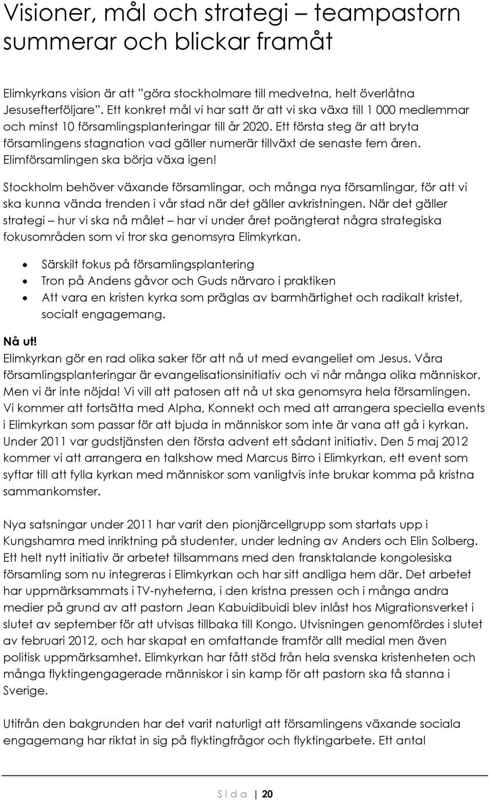 Ett första steg är att bryta församlingens stagnation vad gäller numerär tillväxt de senaste fem åren. Elimförsamlingen ska börja växa igen!