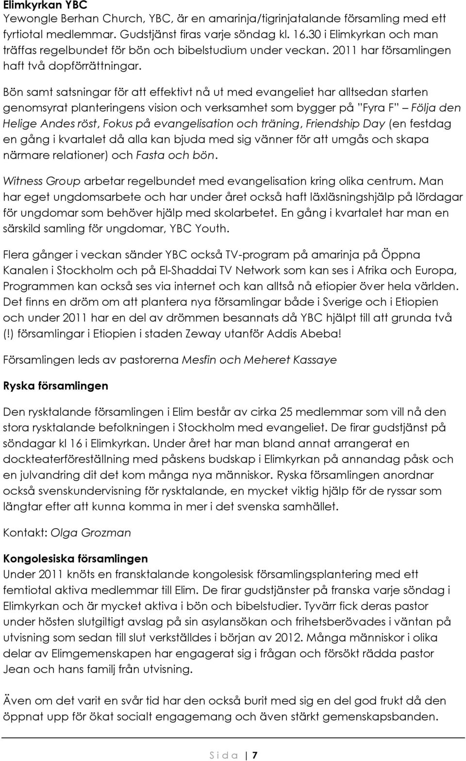 Bön samt satsningar för att effektivt nå ut med evangeliet har alltsedan starten genomsyrat planteringens vision och verksamhet som bygger på Fyra F Följa den Helige Andes röst, Fokus på