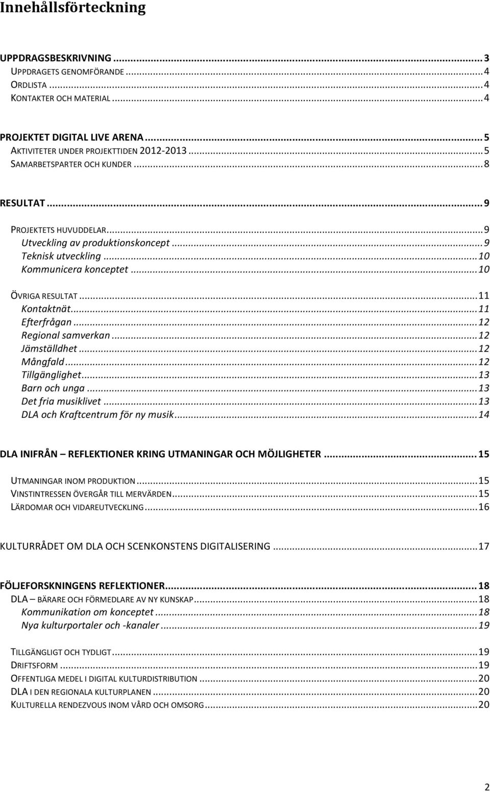 .. 11 Efterfrågan... 12 Regional samverkan... 12 Jämställdhet... 12 Mångfald... 12 Tillgänglighet... 13 Barn och unga... 13 Det fria musiklivet... 13 DLA och Kraftcentrum för ny musik.