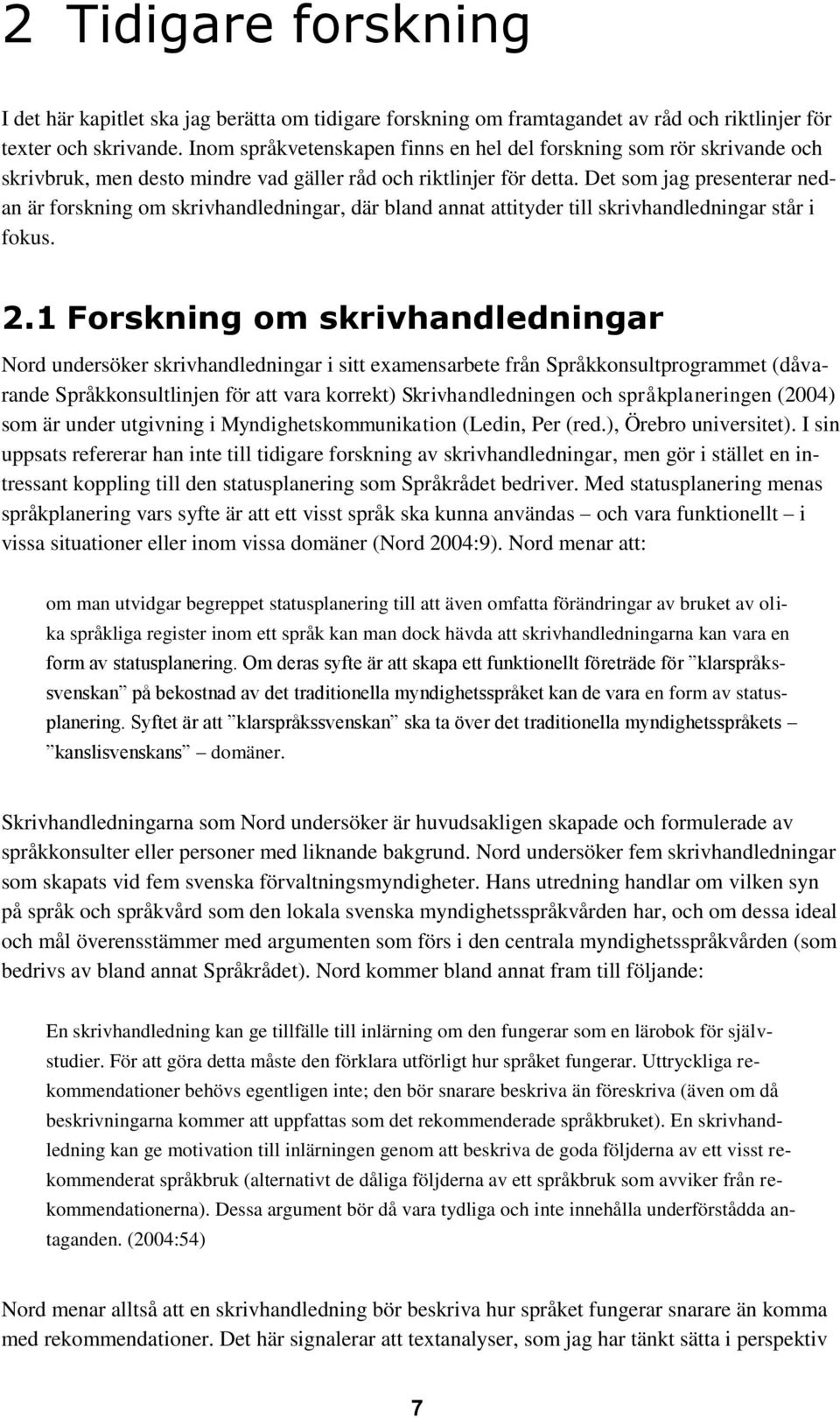 Det som jag presenterar nedan är forskning om skrivhandledningar, där bland annat attityder till skrivhandledningar står i fokus. 2.