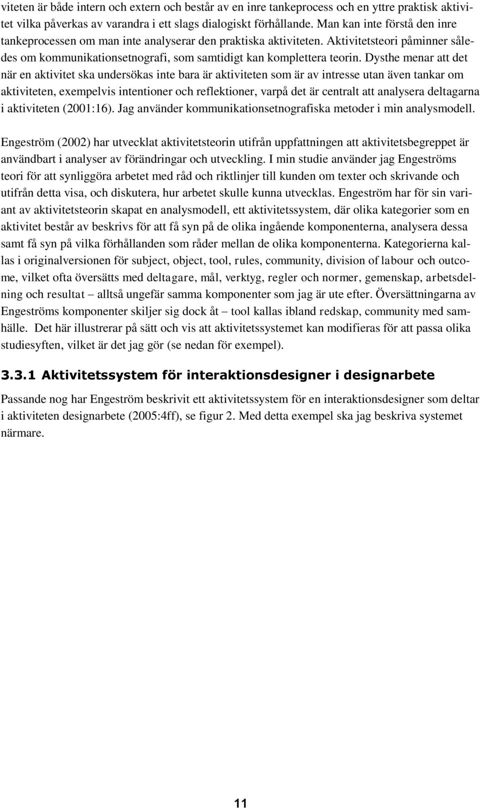 Dysthe menar att det när en aktivitet ska undersökas inte bara är aktiviteten som är av intresse utan även tankar om aktiviteten, exempelvis intentioner och reflektioner, varpå det är centralt att