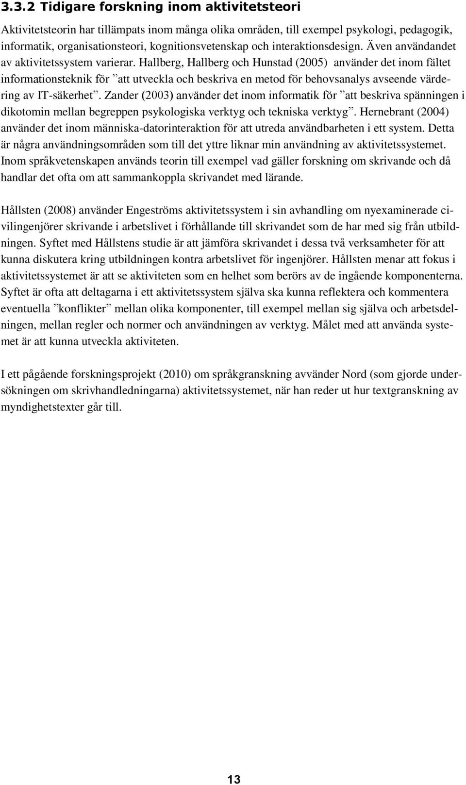 Hallberg, Hallberg och Hunstad (2005) använder det inom fältet informationsteknik för att utveckla och beskriva en metod för behovsanalys avseende värdering av IT-säkerhet.